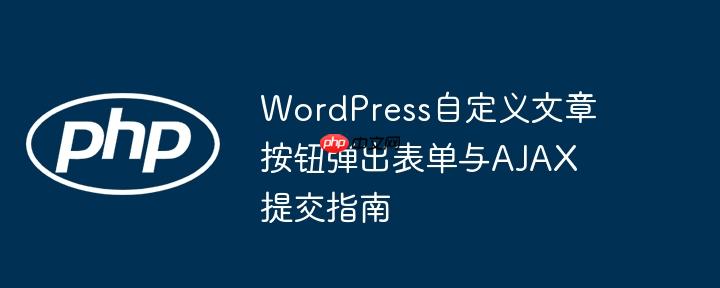 WordPress自定义文章按钮弹出表单与AJAX提交指南