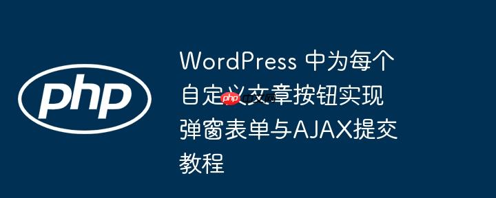 WordPress 中为每个自定义文章按钮实现弹窗表单与AJAX提交教程