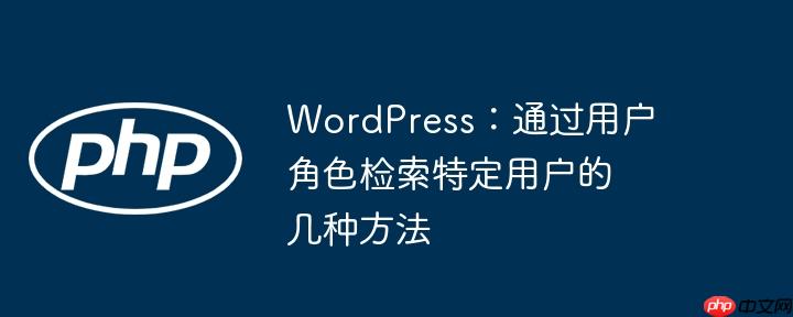 wordpress：通过用户角色检索特定用户的几种方法