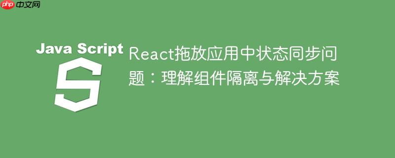 React拖放应用中状态同步问题：理解组件隔离与解决方案