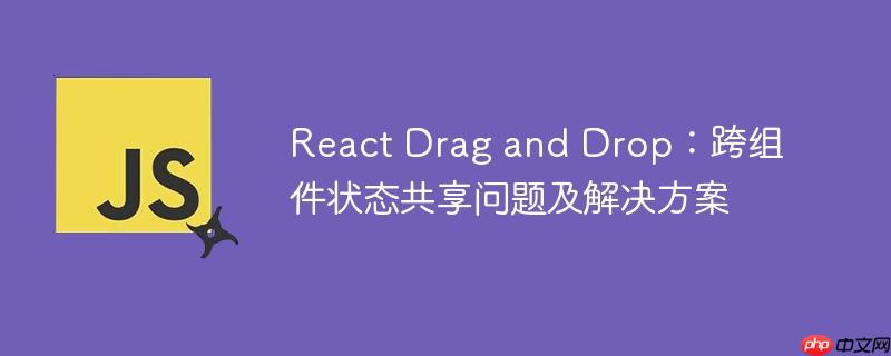 React Drag and Drop：跨组件状态共享问题及解决方案