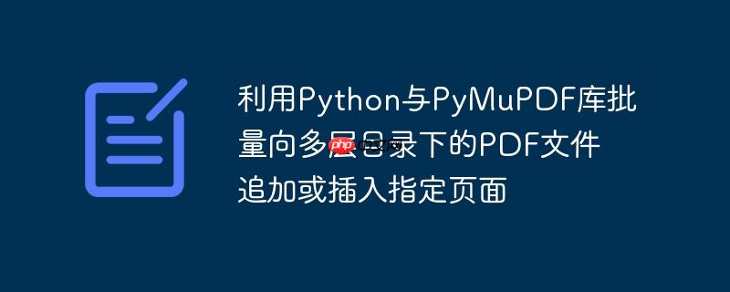 利用python与pymupdf库批量向多层目录下的pdf文件追加或插入指定页面