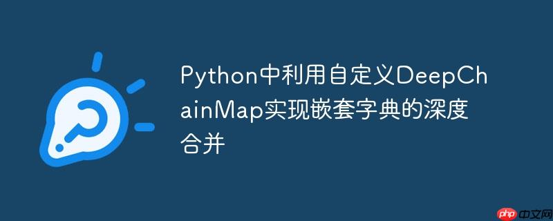 python中利用自定义deepchainmap实现嵌套字典的深度合并
