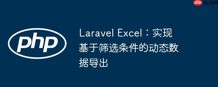 Laravel Excel：实现基于筛选条件的动态数据导出