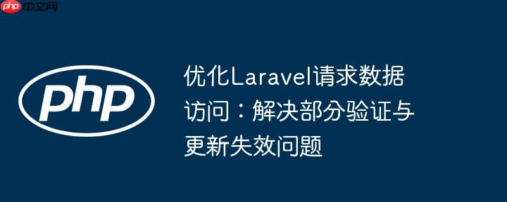 优化Laravel请求数据访问：解决部分验证与更新失效问题