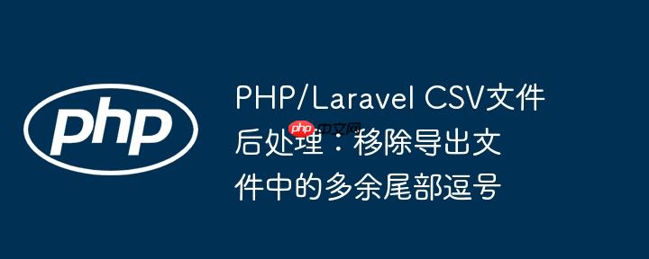 PHP/Laravel CSV文件后处理：移除导出文件中的多余尾部逗号