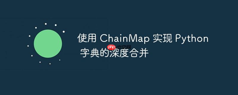 使用 chainmap 实现 python 字典的深度合并