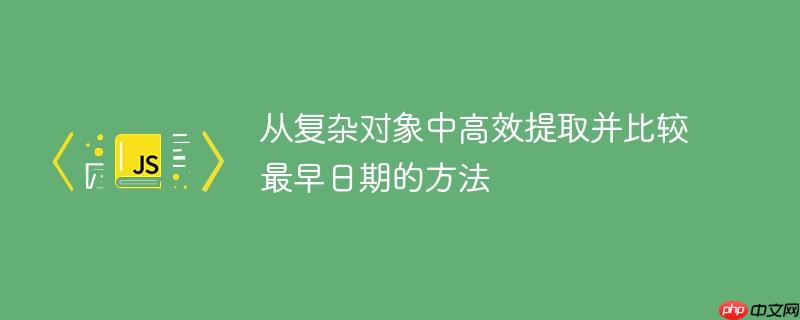 从复杂对象中高效提取并比较最早日期的方法