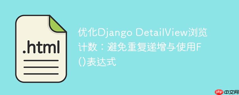 优化Django DetailView浏览计数：避免重复递增与使用F()表达式