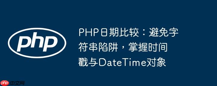 PHP日期比较：避免字符串陷阱，掌握时间戳与DateTime对象