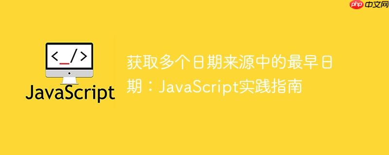 获取多个日期来源中的最早日期：JavaScript实践指南