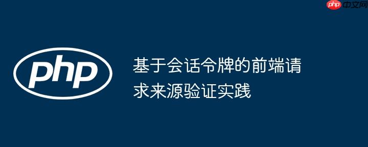 基于会话令牌的前端请求来源验证实践
