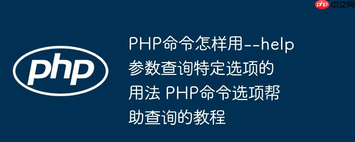 PHP命令怎样用--help参数查询特定选项的用法 PHP命令选项帮助查询的教程