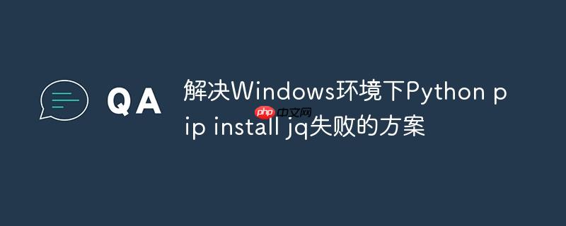 解决Windows环境下Python pip install jq失败的方案