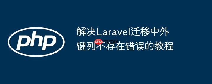 解决Laravel迁移中外键列不存在错误的教程
