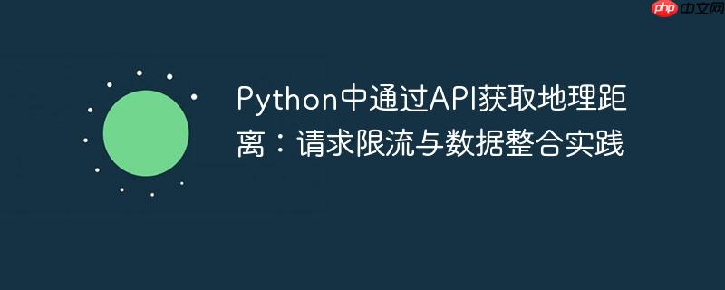 Python中通过API获取地理距离：请求限流与数据整合实践
