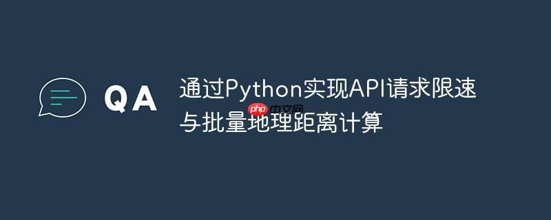 通过Python实现API请求限速与批量地理距离计算