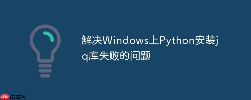解决Windows上Python安装jq库失败的问题