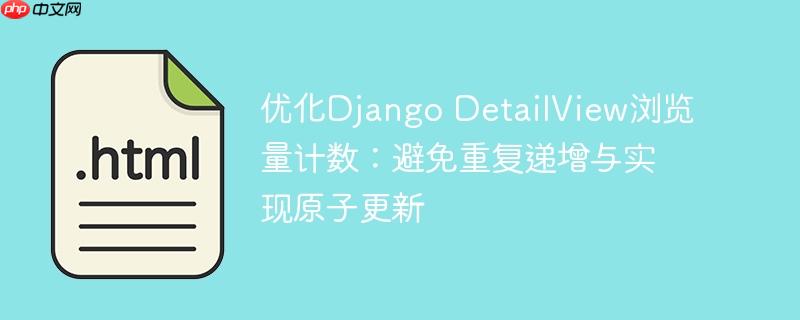 优化Django DetailView浏览量计数：避免重复递增与实现原子更新