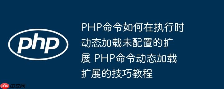 PHP命令如何在执行时动态加载未配置的扩展 PHP命令动态加载扩展的技巧教程