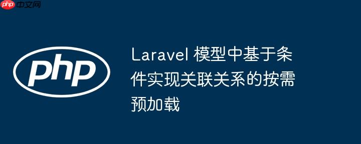 laravel 模型中基于条件实现关联关系的按需预加载