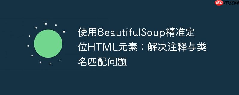使用beautifulsoup精准定位html元素：解决注释与类名匹配问题