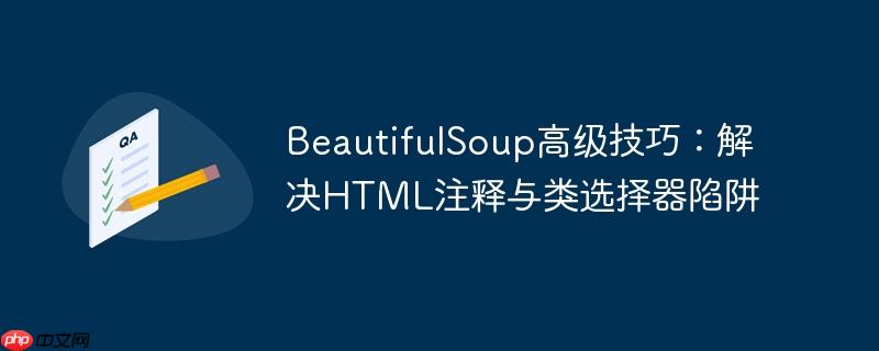 BeautifulSoup高级技巧：解决HTML注释与类选择器陷阱