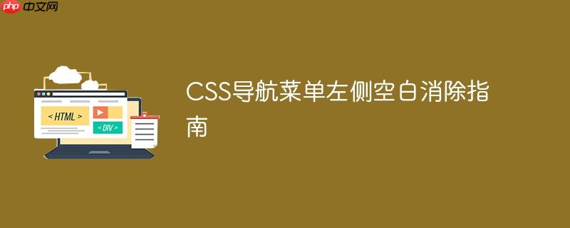 CSS导航菜单左侧空白消除指南