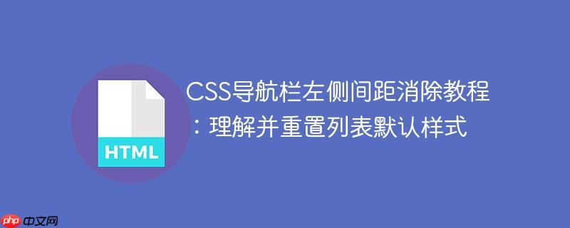 CSS导航栏左侧间距消除教程：理解并重置列表默认样式