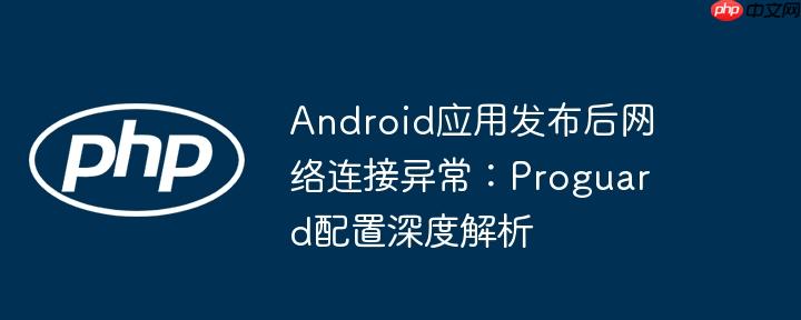 Android应用发布后网络连接异常：Proguard配置深度解析