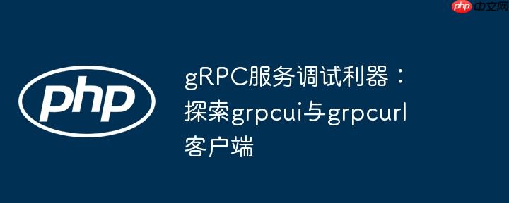 grpc服务调试利器：探索grpcui与grpcurl客户端