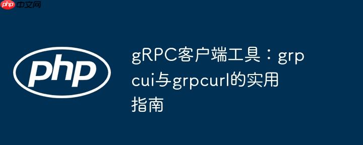 gRPC客户端工具：grpcui与grpcurl的实用指南