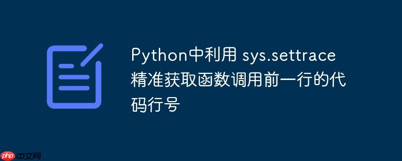 python中利用 sys.settrace 精准获取函数调用前一行的代码行号