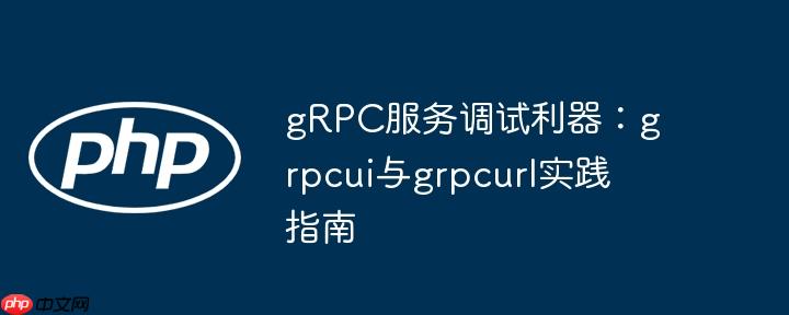 grpc服务调试利器：grpcui与grpcurl实践指南