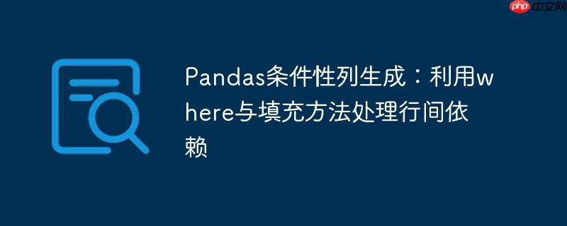 Pandas条件性列生成：利用where与填充方法处理行间依赖