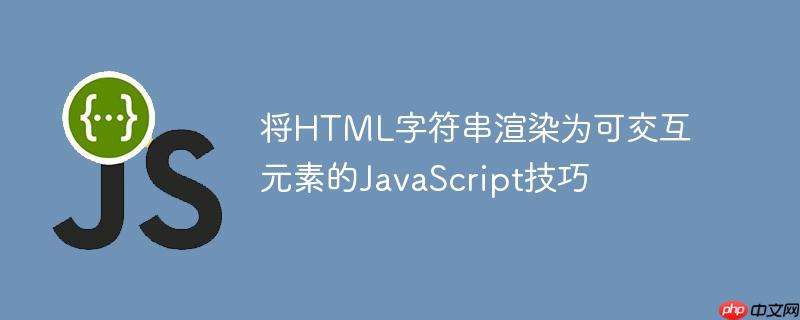 将HTML字符串渲染为可交互元素的JavaScript技巧