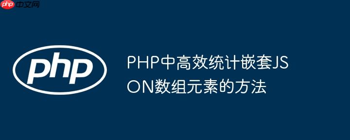 PHP中高效统计嵌套JSON数组元素的方法