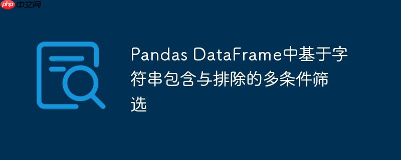 Pandas DataFrame中基于字符串包含与排除的多条件筛选