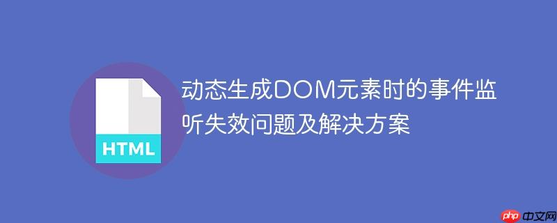 动态生成DOM元素时的事件监听失效问题及解决方案