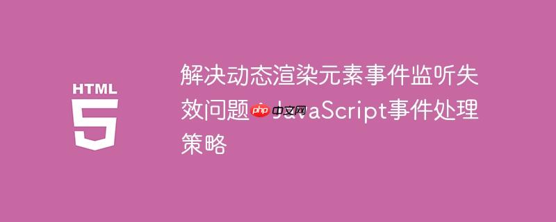 解决动态渲染元素事件监听失效问题：JavaScript事件处理策略