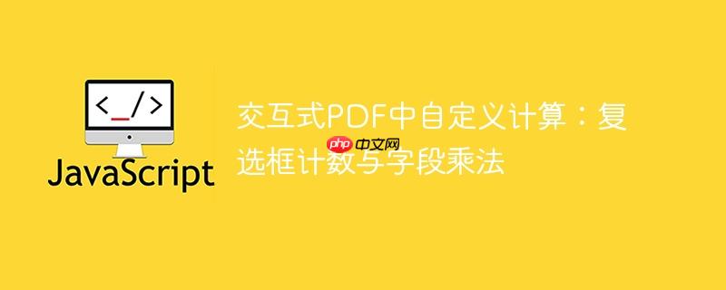 交互式PDF中自定义计算：复选框计数与字段乘法