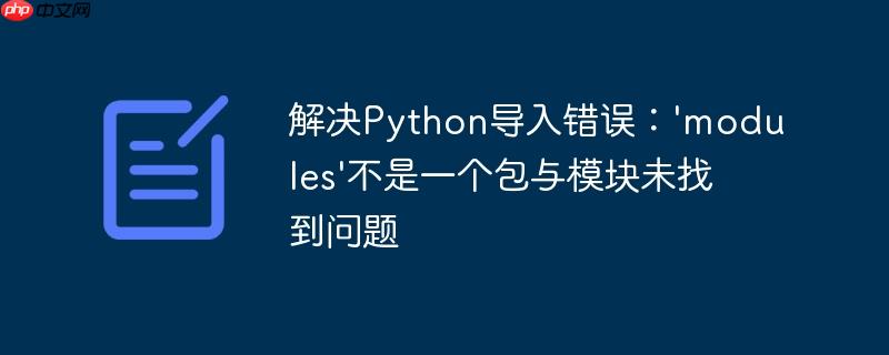 解决python导入错误：'modules'不是一个包与模块未找到问题