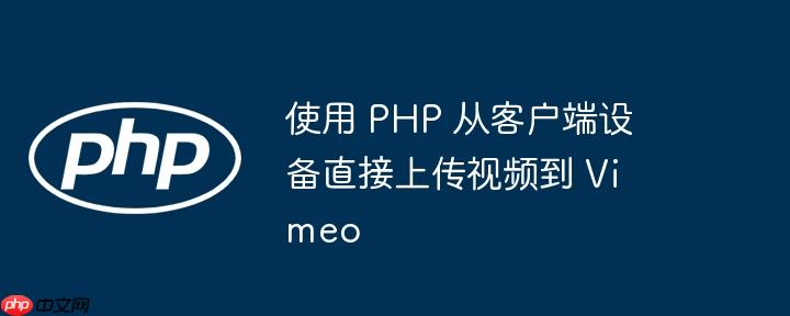 使用 PHP 从客户端设备直接上传视频到 Vimeo