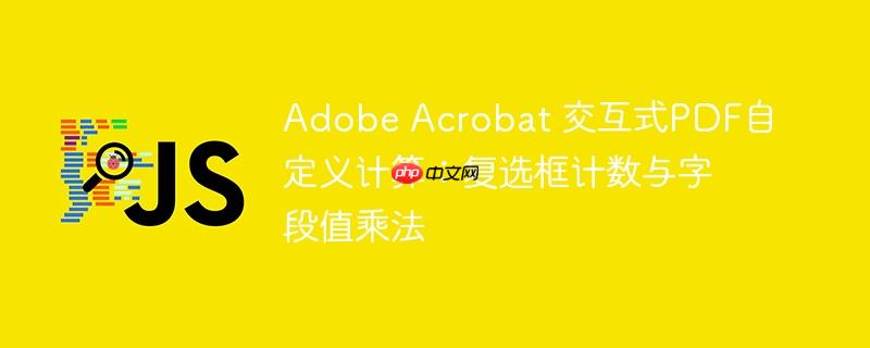 Adobe Acrobat 交互式PDF自定义计算：复选框计数与字段值乘法