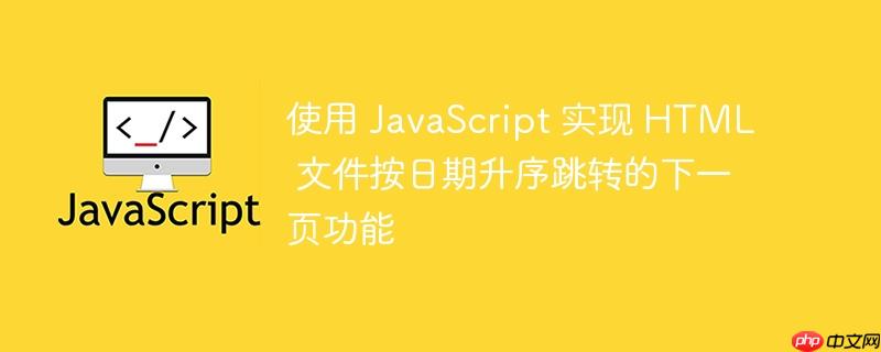 使用 JavaScript 实现 HTML 文件按日期升序跳转的下一页功能