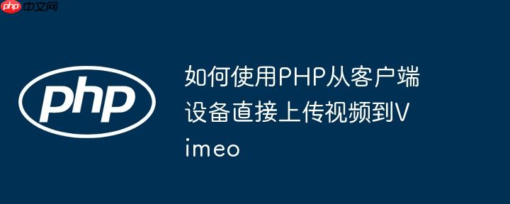 如何使用PHP从客户端设备直接上传视频到Vimeo