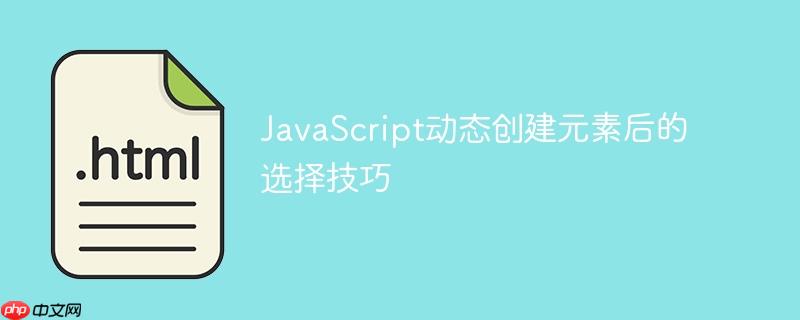 JavaScript动态创建元素后的选择技巧