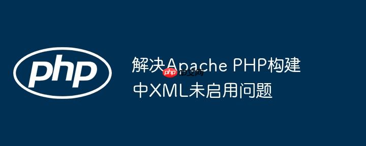 解决Apache PHP构建中XML未启用问题