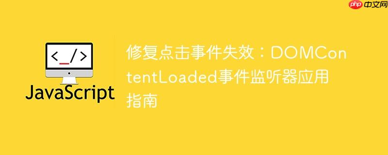 修复点击事件失效：DOMContentLoaded事件监听器应用指南