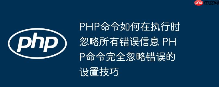 PHP命令如何在执行时忽略所有错误信息 PHP命令完全忽略错误的设置技巧